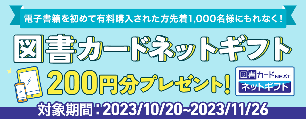電子書籍を初めて有料購入された方先着1,000名様にもれなく！ 図書カードネットギフト200円分プレゼント！