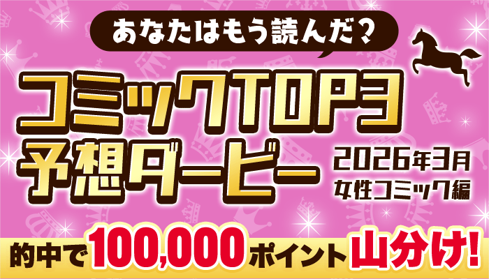10万ポイント山分け！コミックTOP3予想ダービー（26年3月・女性コミック編） ～4/14