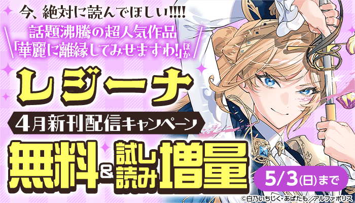 今、絶対に読んでほしい!!!! ＼話題沸騰の超人気作品「華麗に離縁してみせますわ!」ほか【レジーナ】4月新刊配信キャンペーン 無料＆試し読み増量 ～5/3