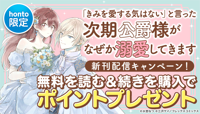 『「きみを愛する気はない」と言った次期公爵様がなぜか溺愛してきます』新刊配信キャンペーン 無料を読む＆続きを購入でポイントプレゼント ～3/26