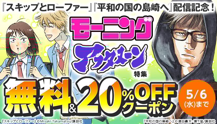 『平和の国の島崎へ』『スキップとローファー』配信記念!  モーニング アフタヌーン特集 無料＆試し読み増量 ～5/6