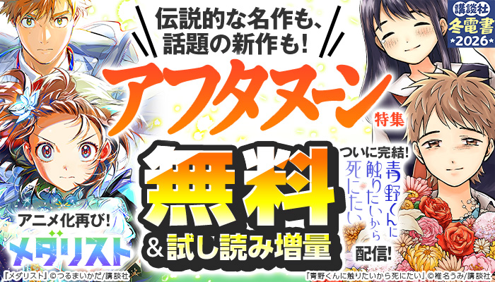 アニメ化再び!『メダリスト』&ついに完結!『青野くんに触りたいから死にたい』配信! 伝説的な名作も、話題の新作も! アフタヌーン特集 1/22～2/4