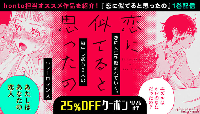 honto担当オススメ作品を紹介！恋に人生を蝕まれていく。寄生しあう2人のホラーロマンス　恋に似てると思ったの　1巻配信＆25％OFFクーポン
