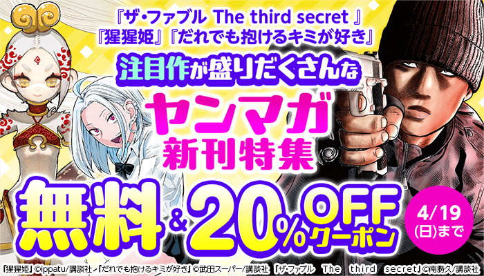 『ザ・ファブル The third secret 』『だれでも抱けるキミが好き』『猩猩姫』注目作が盛りだくさんなヤンマガ新刊特集 無料＆20％OFFクーポン ～4/19