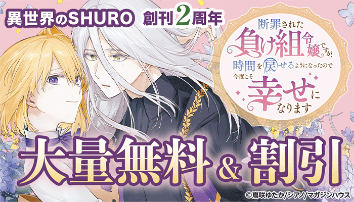 【異世界のSHURO 創刊2周年フェア】「断罪された負け組令嬢ですが、時間を戻せるようになったので今度こそ幸せになります」大量無料&割引 ～3/16