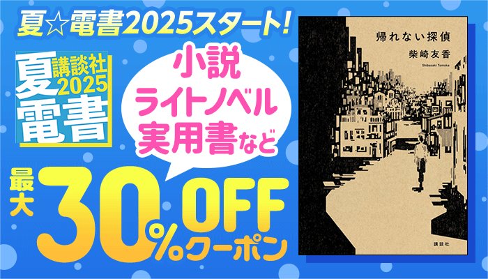 夏☆電書2025スタート！講談社 小説・ライトノベル・実用書など 最大30％OFFクーポン ～7/3