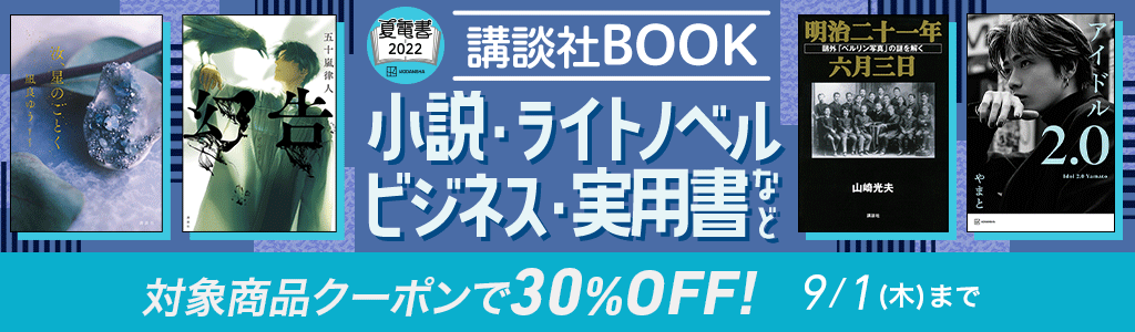 夏☆電書2022 講談社BOOK 小説・ライトノベル・ビジネス・実用書など 対象商品クーポンで30％OFF!