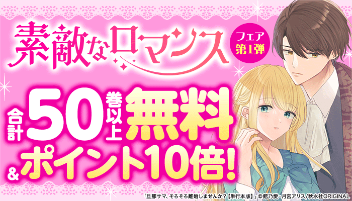 秋水社ORIGINAL【素敵なロマンス 人気作品ピックアップ第1弾】分冊版合計50巻無料、単行本版最大3巻無料！エントリーで対象タイトル購入するとポイント10倍！ ～3/24