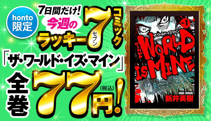 【honto限定】今週のラッキーセブンコミックはコチラ! 7日間限定!「ザ・ワールド・イズ・マイン オリジナル版」全巻77円! ～4/25