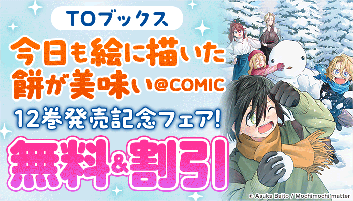 【TOブックス】「今日も絵に描いた餅が美味い＠COMIC」12巻発売記念フェア！無料＆割引 ～2/23