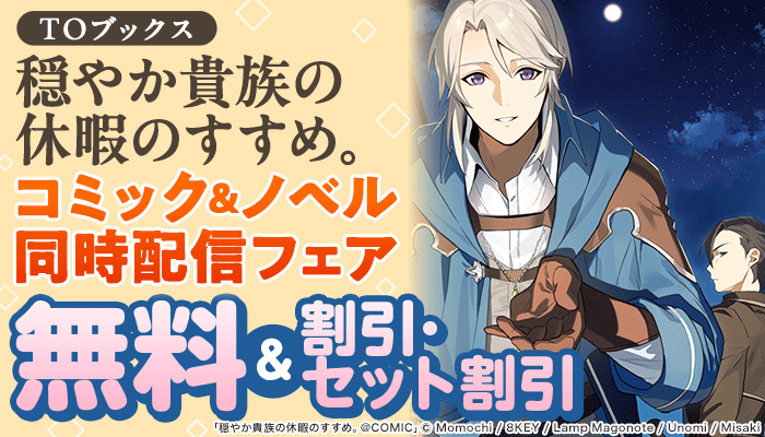 【TOブックス】「穏やか貴族の休暇のすすめ。」コミック＆ノベル 同時配信記念フェア 無料＆割引・セット割引 ～4/23