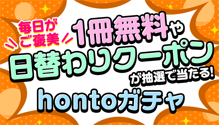 毎日がご褒美 1冊無料や日替わりクーポンが抽選で当たる！hontoガチャ　～3/31