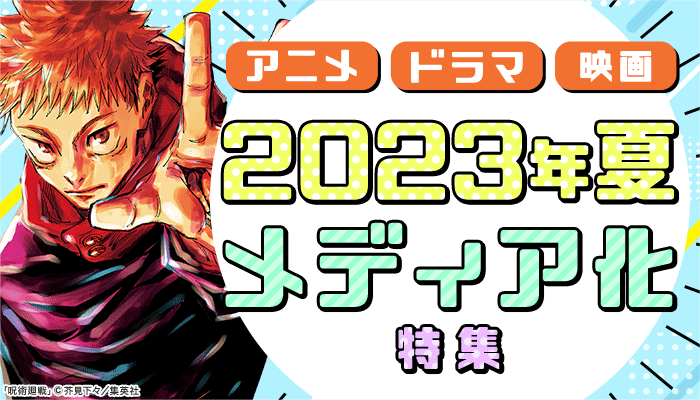  アニメ・ドラマ・映画 2023年夏メディア化特集