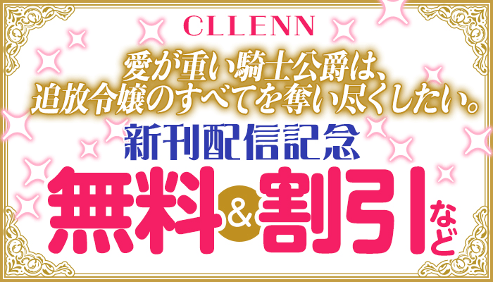 無料＆割引など 「愛が重い騎士公爵は、追放令嬢のすべてを奪い尽くしたい。」新刊配信記念 CLLENN　～12/13