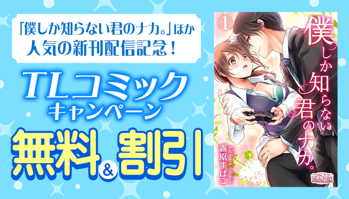 無料＆割引 「僕しか知らない君のナカ。」ほか人気の新刊配信記念 TLコミックキャンペーン　～9/19