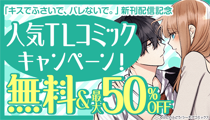 「キスでふさいで、バレないで。」新刊配信記念 人気TLコミックキャンペーン！ 無料＆最大50％OFF：TL　～10/31