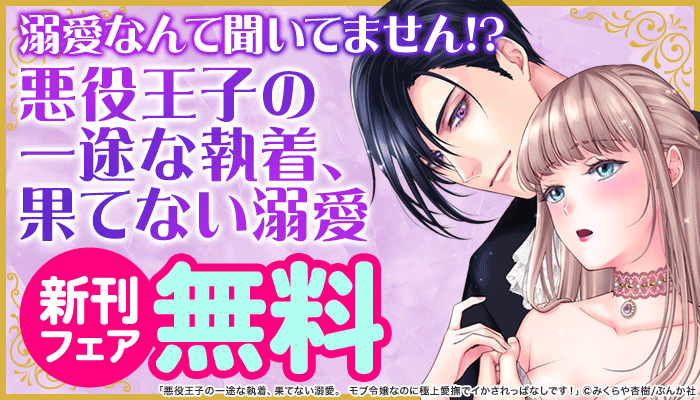 溺愛なんて聞いてません!?「悪役王子の一途な執着、果てない溺愛」新刊フェア