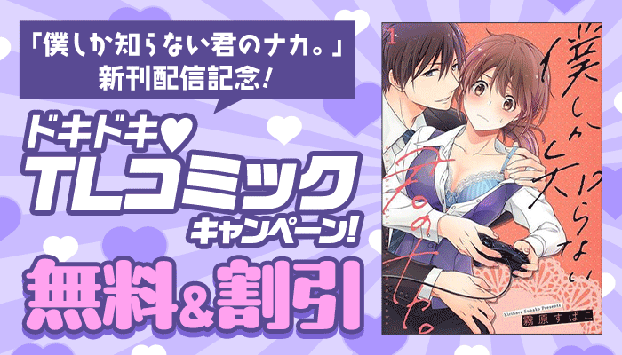 無料＆割引 「僕しか知らない君のナカ。」新刊配信記念!! ドキドキTLコミックキャンペーン　～4/3