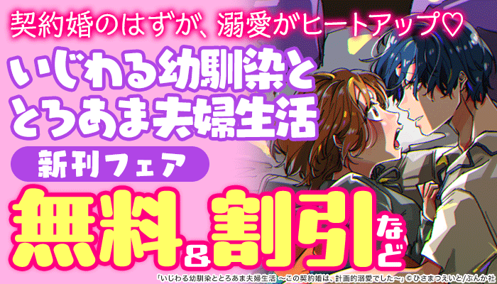契約婚のはずが、溺愛がヒートアップ！「いじわる幼馴染ととろあま夫婦生活 」新刊フェア