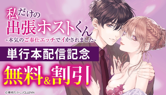 私だけの出張ホストくん～本気のご奉仕エッチでイかされました～ 単行本配信記念