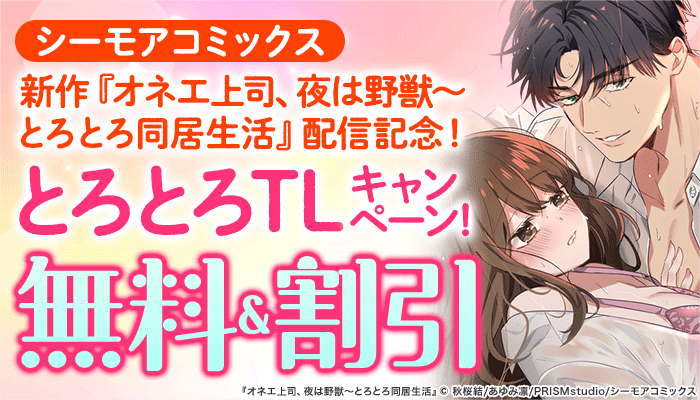 【シーモアコミックス】新作「オネエ上司、夜は野獣～とろとろ同居生活」配信記念！とろとろTLキャンペーン！無料＆割引 ～6/5