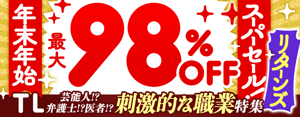 年末年始スーパーセール！【リターンズ】TL 芸能人!?弁護士!?医者!?刺激的な職業特集 最大98％OFF