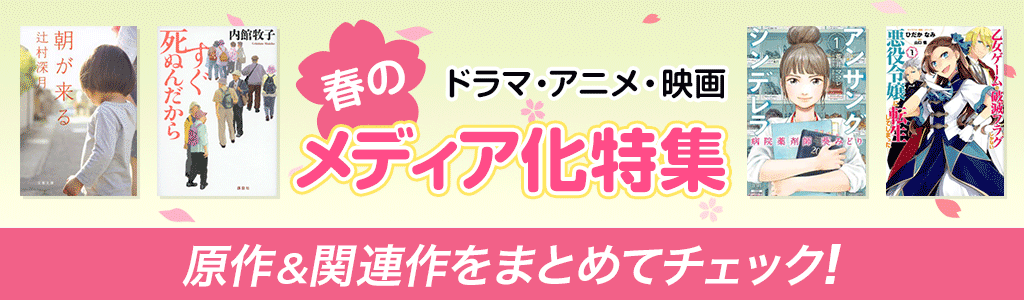 ドラマ・アニメ・映画 春のメディア化特集 原作＆関連作をまとめてチェック！