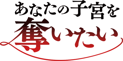 あなたの子宮を奪いたい