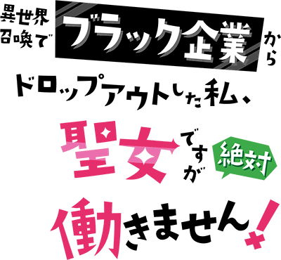 異世界召喚でブラック企業からドロップアウトした私、聖女ですが絶対働きません！