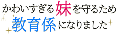 かわいすぎる妹を守るため教育係になりました