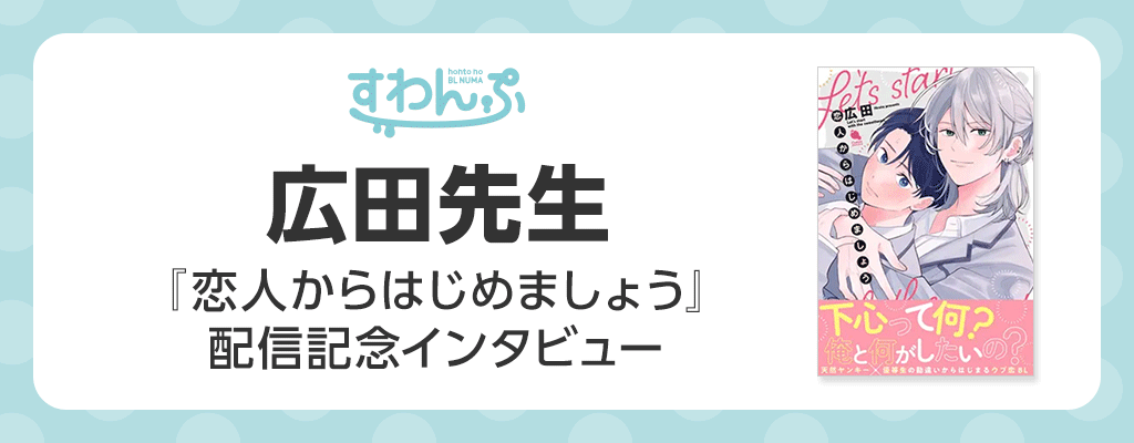 広田先生『恋人からはじめましょう』配信記念インタビュー！