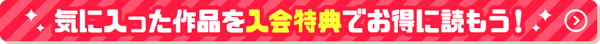 気に入った作品を入会特典でお得に読もう！