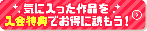 気に入った作品を入会特典でお得に読もう！